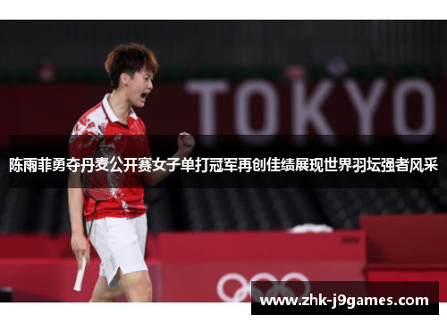 陈雨菲勇夺丹麦公开赛女子单打冠军再创佳绩展现世界羽坛强者风采 陈雨菲勇夺丹麦公开赛女子单打冠军再创佳绩展现世界羽坛强者风采