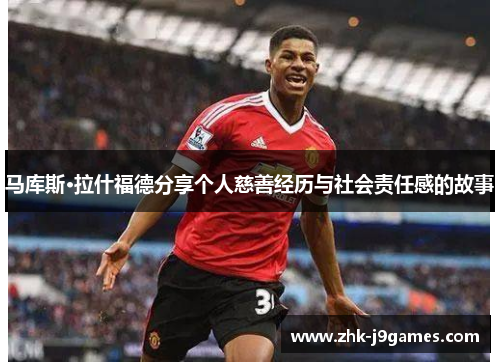 马库斯·拉什福德分享个人慈善经历与社会责任感的故事 马库斯·拉什福德分享个人慈善经历与社会责任感的故事