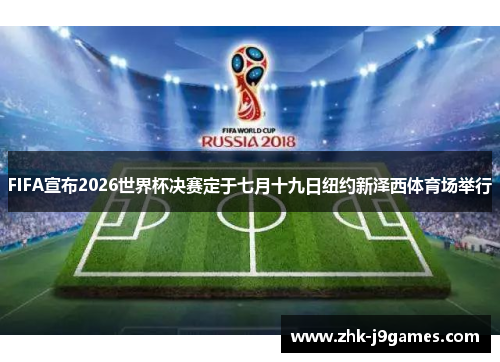 FIFA宣布2026世界杯决赛定于七月十九日纽约新泽西体育场举行