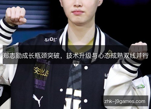郑志勋成长瓶颈突破，技术升级与心态成熟双线并行