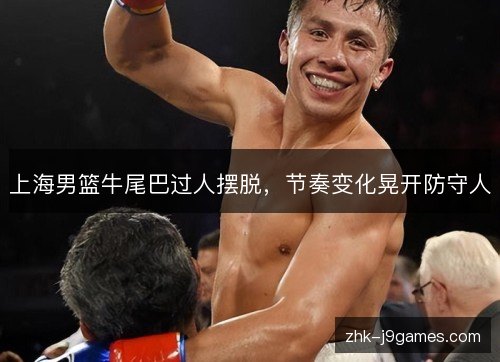 上海男篮牛尾巴过人摆脱，节奏变化晃开防守人